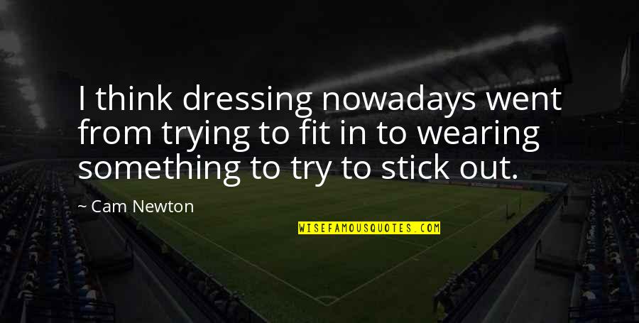 Wearing Out Quotes By Cam Newton: I think dressing nowadays went from trying to Wearing Out Quotes By Cam Newton: I think dressing nowadays went from trying to