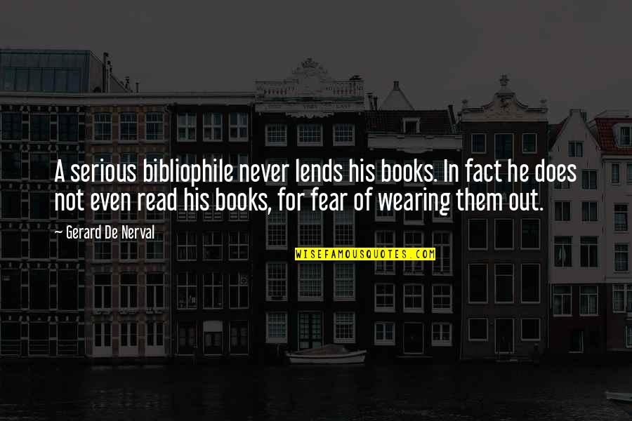 Wearing Out Quotes By Gerard De Nerval: A serious bibliophile never lends his books. In Wearing Out Quotes By Gerard De Nerval: A serious bibliophile never lends his books. In
