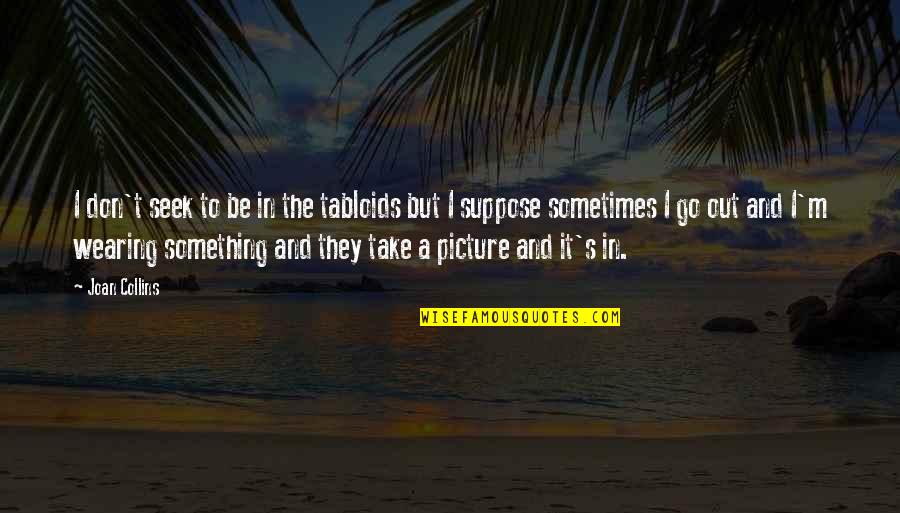 Wearing Out Quotes By Joan Collins: I don't seek to be in the tabloids Wearing Out Quotes By Joan Collins: I don't seek to be in the tabloids