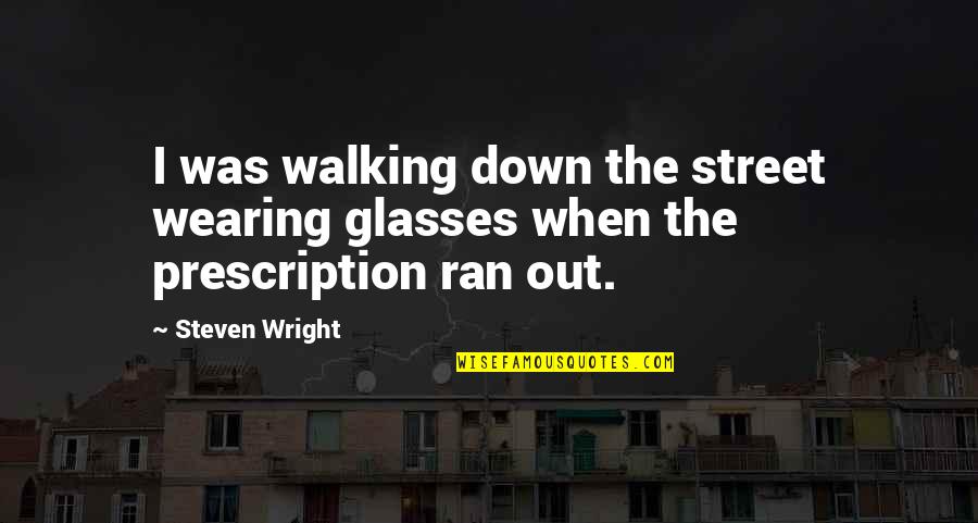 Wearing Out Quotes By Steven Wright: I was walking down the street wearing glasses
