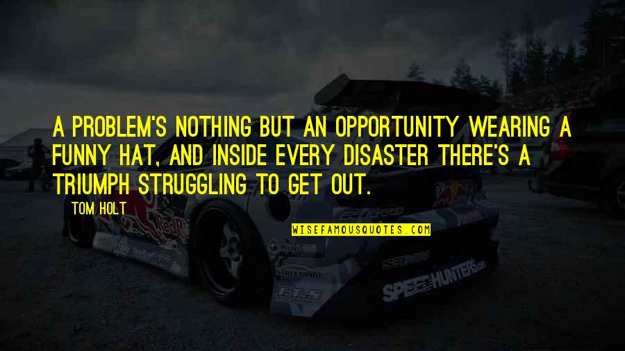 Wearing Out Quotes By Tom Holt: A problem's nothing but an opportunity wearing a Wearing Out Quotes By Tom Holt: A problem's nothing but an opportunity wearing a