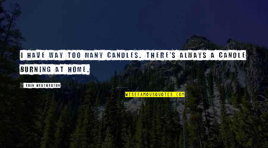 Wearing Pajamas All Day Quotes By Erin Heatherton: I have way too many candles. There's always