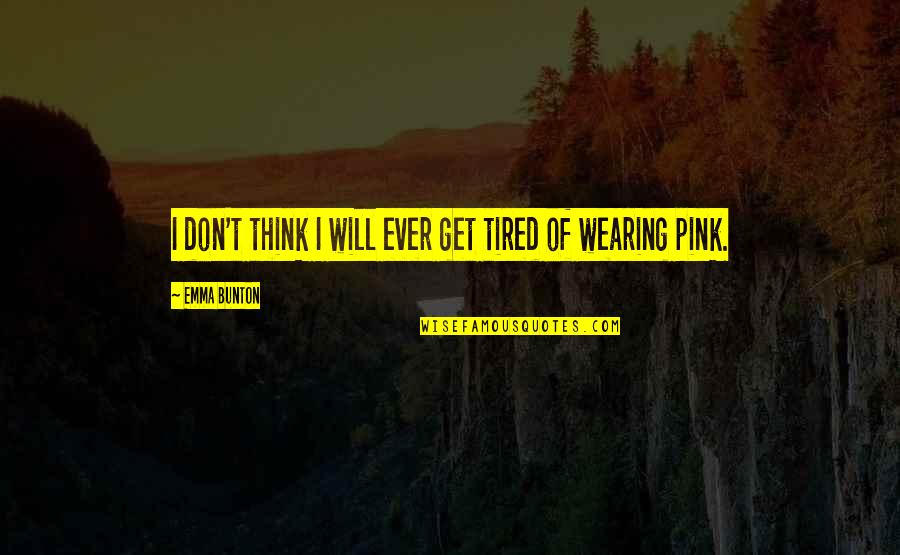 Wearing Pink Quotes By Emma Bunton: I don't think I will ever get tired