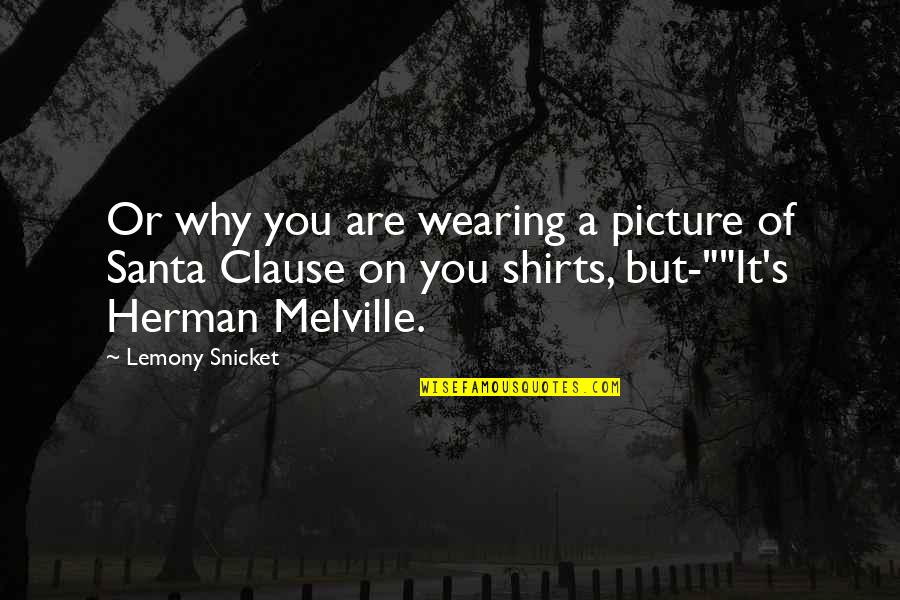 Wearing Shirts Quotes By Lemony Snicket: Or why you are wearing a picture of