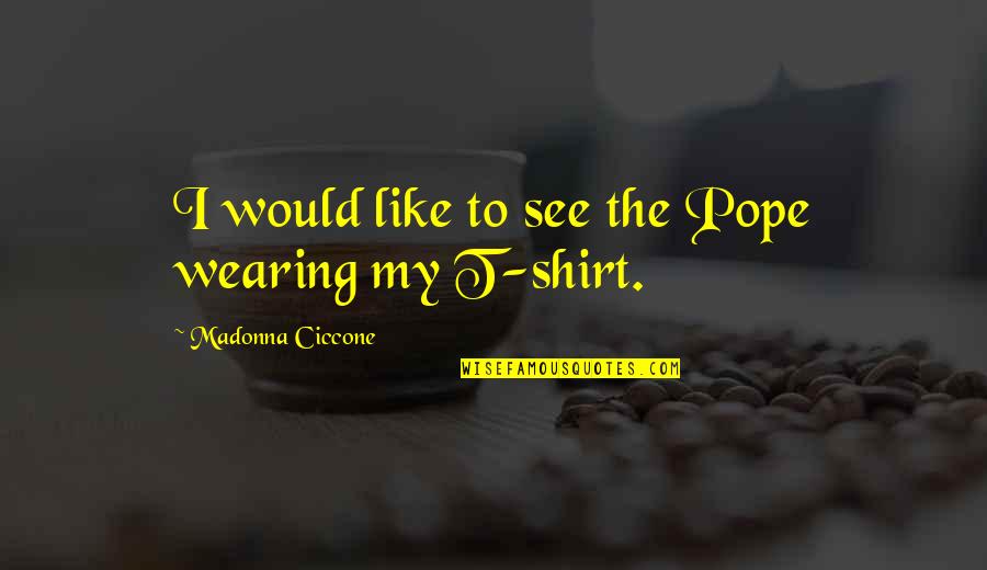 Wearing Shirts Quotes By Madonna Ciccone: I would like to see the Pope wearing