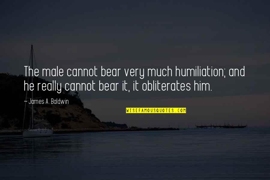 Wearing Spandex Quotes By James A. Baldwin: The male cannot bear very much humiliation; and