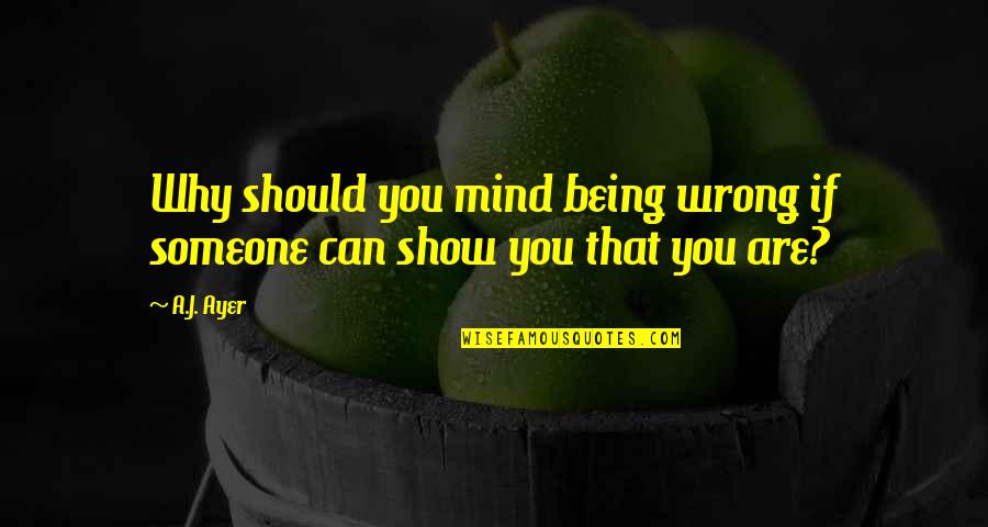 Wearing Sunglasses Indoors Quotes By A.J. Ayer: Why should you mind being wrong if someone