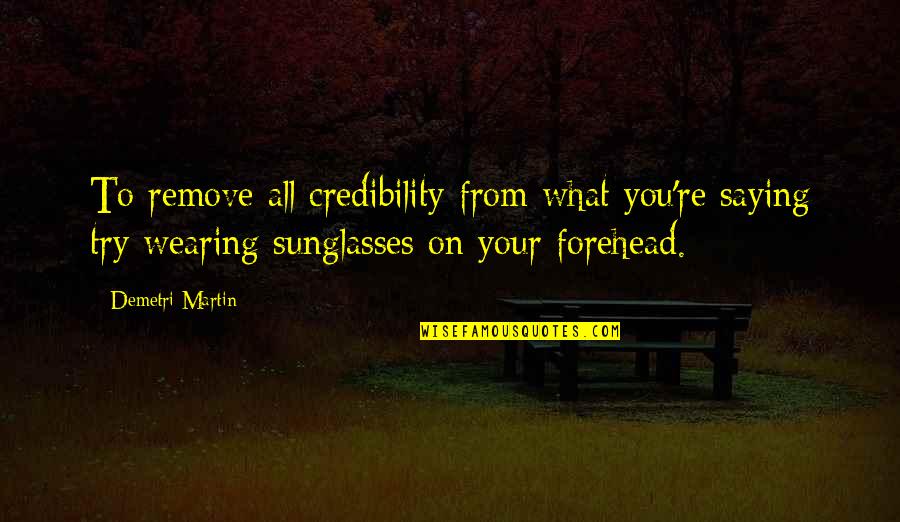 Wearing Sunglasses Quotes By Demetri Martin: To remove all credibility from what you're saying