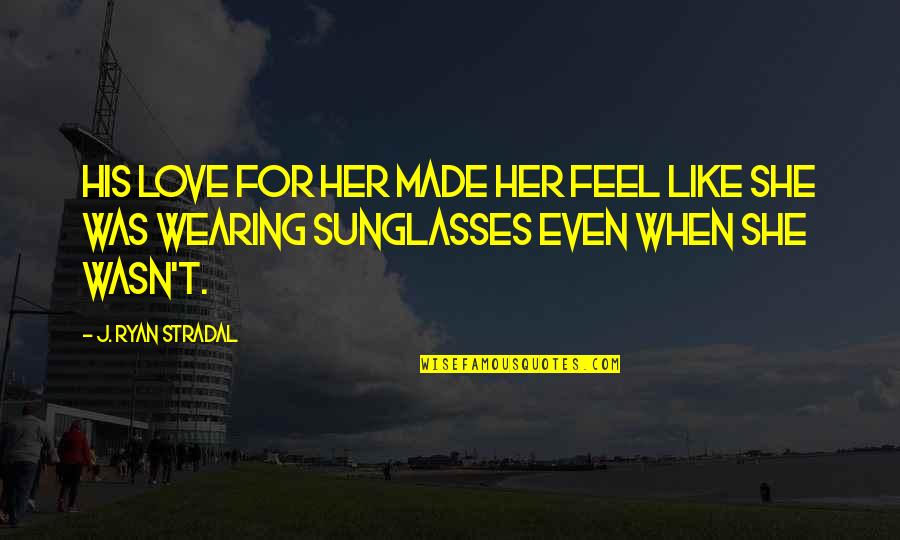 Wearing Sunglasses Quotes By J. Ryan Stradal: His love for her made her feel like