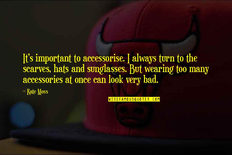 Wearing Sunglasses Quotes By Kate Moss: It's important to accessorise. I always turn to