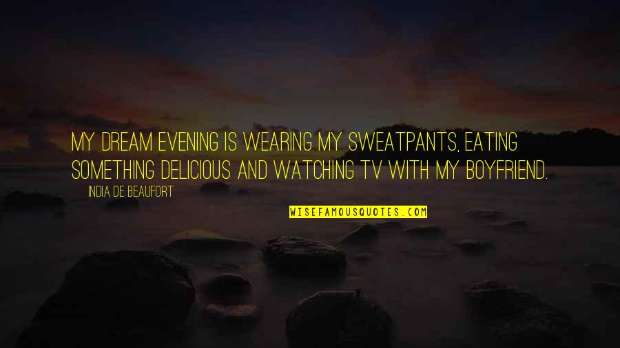 Wearing Sweatpants Quotes By India De Beaufort: My dream evening is wearing my sweatpants, eating