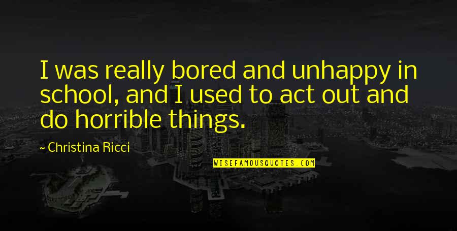 Wearing Underwear Quotes By Christina Ricci: I was really bored and unhappy in school,
