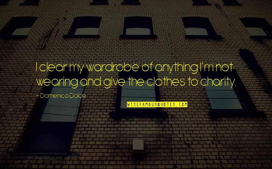 Wearing Your Clothes Quotes By Domenico Dolce: I clear my wardrobe of anything I'm not