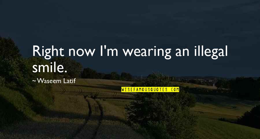 Wearing Your Smile Quotes By Waseem Latif: Right now I'm wearing an illegal smile.