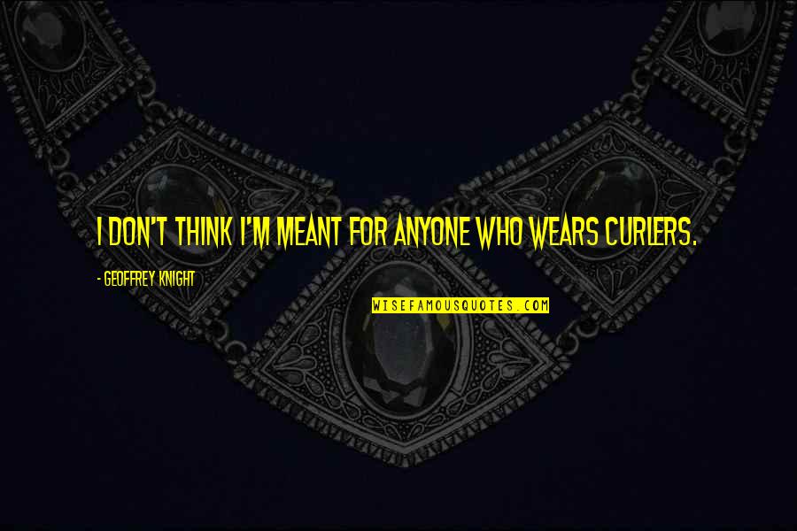 Wears Quotes By Geoffrey Knight: I don't think I'm meant for anyone who Wears Quotes By Geoffrey Knight: I don't think I'm meant for anyone who