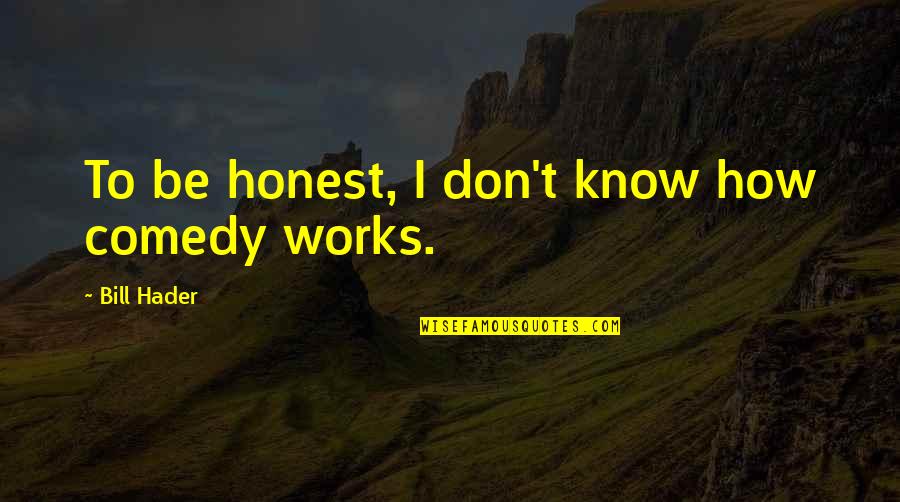 Wears The Crown Quote Quotes By Bill Hader: To be honest, I don't know how comedy Wears The Crown Quote Quotes By Bill Hader: To be honest, I don't know how comedy