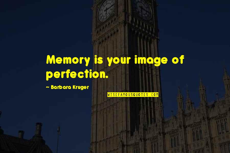 Weary Feet Quotes By Barbara Kruger: Memory is your image of perfection.