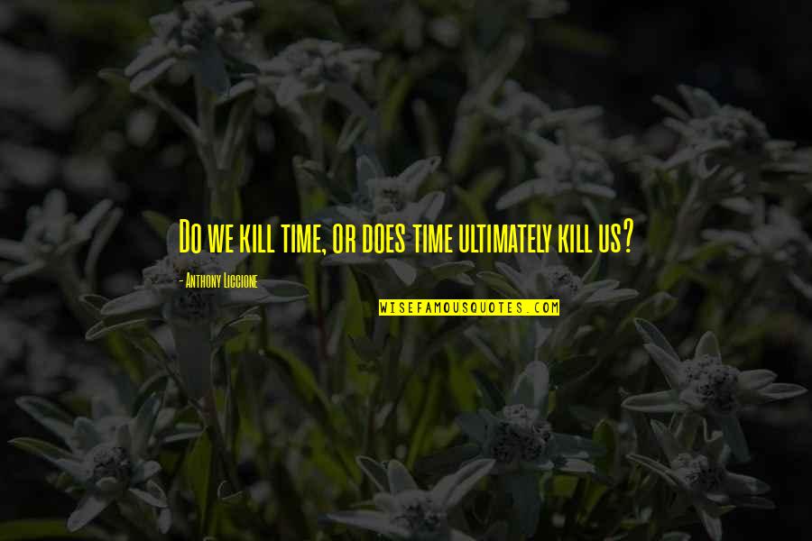 Weary Quotes By Anthony Liccione: Do we kill time, or does time ultimately