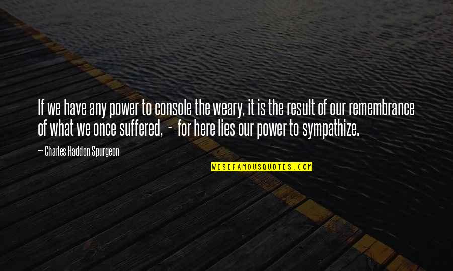 Weary Quotes By Charles Haddon Spurgeon: If we have any power to console the