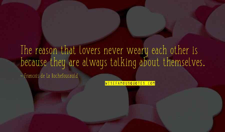 Weary Quotes By Francois De La Rochefoucauld: The reason that lovers never weary each other