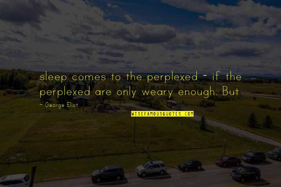 Weary Quotes By George Eliot: sleep comes to the perplexed - if the