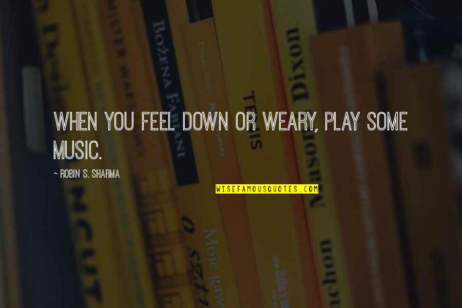 Weary Quotes By Robin S. Sharma: When you feel down or weary, play some