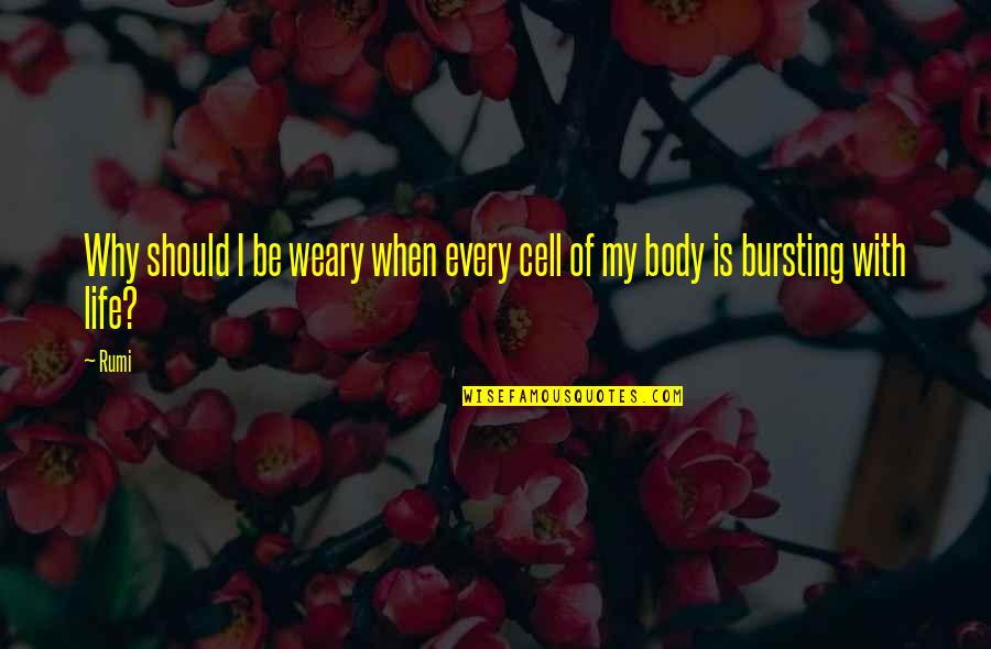 Weary Quotes By Rumi: Why should I be weary when every cell