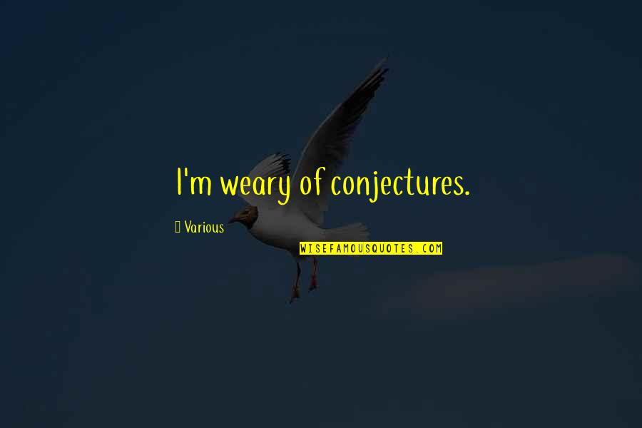 Weary Quotes By Various: I'm weary of conjectures.