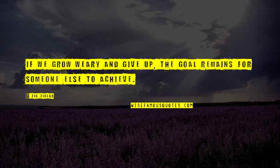 Weary Quotes By Zig Ziglar: If we grow weary and give up, the