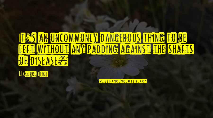 Wearyingly Quotes By George Eliot: It's an uncommonly dangerous thing to be left