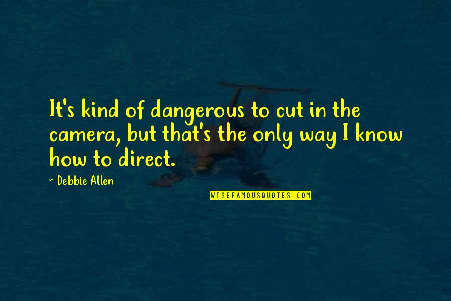 Wearywhen Quotes By Debbie Allen: It's kind of dangerous to cut in the Wearywhen Quotes By Debbie Allen: It's kind of dangerous to cut in the