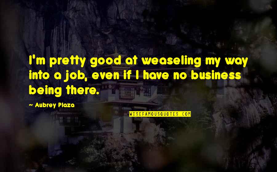Weaseling My Way Quotes By Aubrey Plaza: I'm pretty good at weaseling my way into