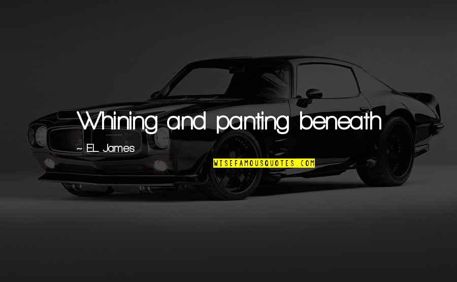 Weaselly Quotes By E.L. James: Whining and panting beneath Weaselly Quotes By E.L. James: Whining and panting beneath