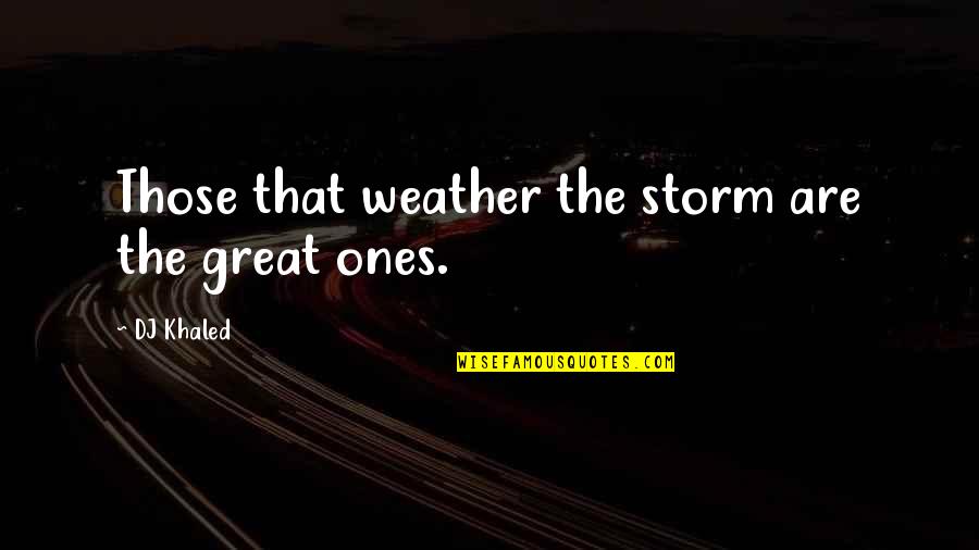 Weather A Storm Quotes By DJ Khaled: Those that weather the storm are the great