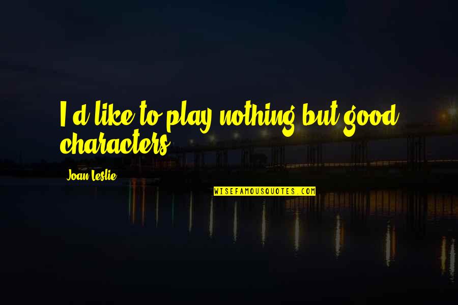 Weather And Emotions Quotes By Joan Leslie: I'd like to play nothing but good characters.