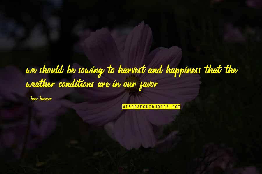 Weather And Happiness Quotes By Jan Jansen: we should be sowing to harvest and happiness Weather And Happiness Quotes By Jan Jansen: we should be sowing to harvest and happiness