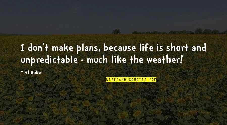 Weather And Life Quotes By Al Roker: I don't make plans, because life is short