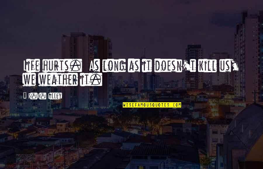 Weather And Life Quotes By R.K. Lilley: Life hurts. As long as it doesn't kill