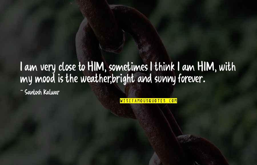 Weather And Life Quotes By Santosh Kalwar: I am very close to HIM, sometimes I Weather And Life Quotes By Santosh Kalwar: I am very close to HIM, sometimes I