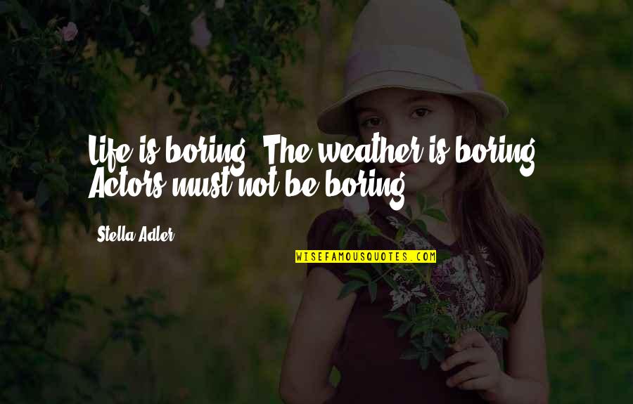 Weather And Life Quotes By Stella Adler: Life is boring. The weather is boring. Actors