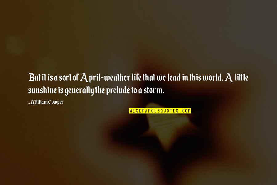 Weather And Life Quotes By William Cowper: But it is a sort of April-weather life Weather And Life Quotes By William Cowper: But it is a sort of April-weather life
