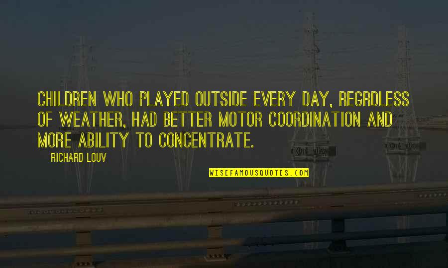 Weather And Nature Quotes By Richard Louv: Children who played outside every day, regrdless of Weather And Nature Quotes By Richard Louv: Children who played outside every day, regrdless of