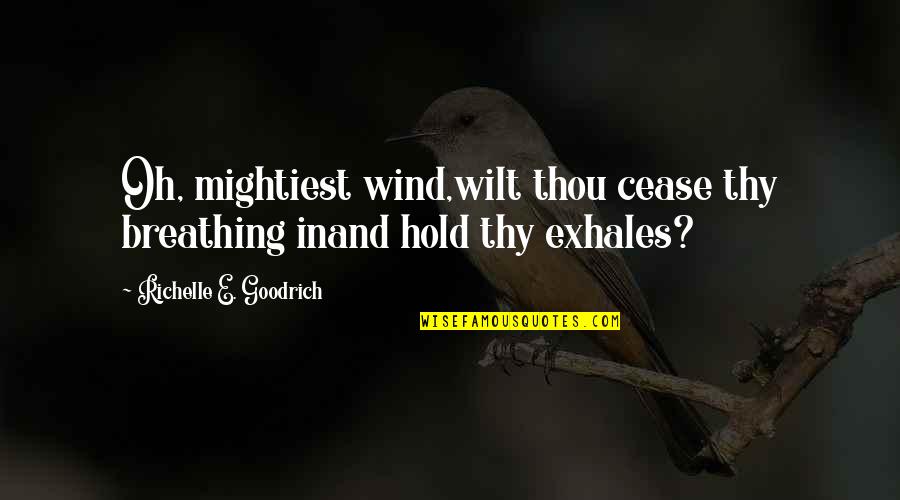 Weather And Storms Quotes By Richelle E. Goodrich: Oh, mightiest wind,wilt thou cease thy breathing inand