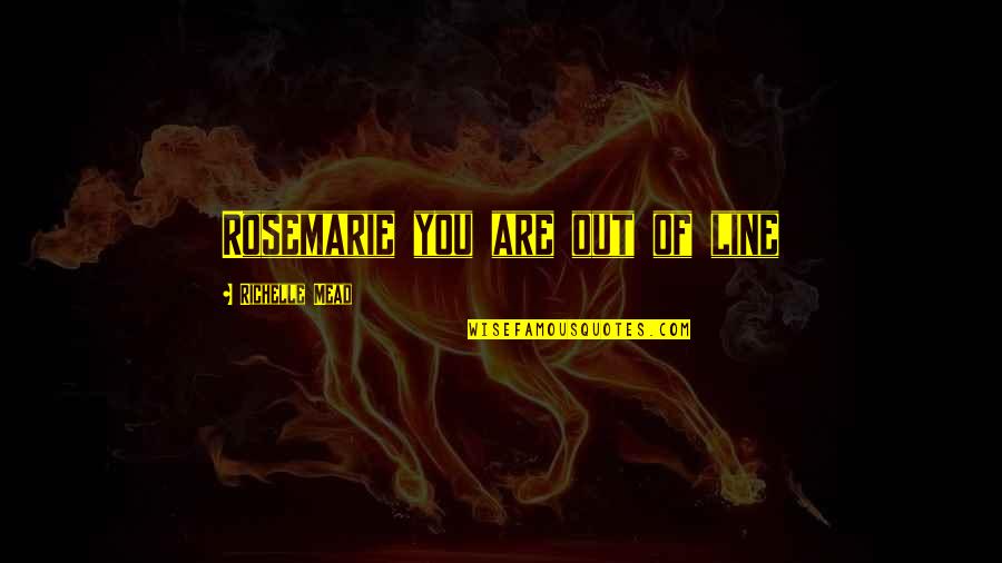 Weather Complain Quotes By Richelle Mead: Rosemarie you are out of line Weather Complain Quotes By Richelle Mead: Rosemarie you are out of line