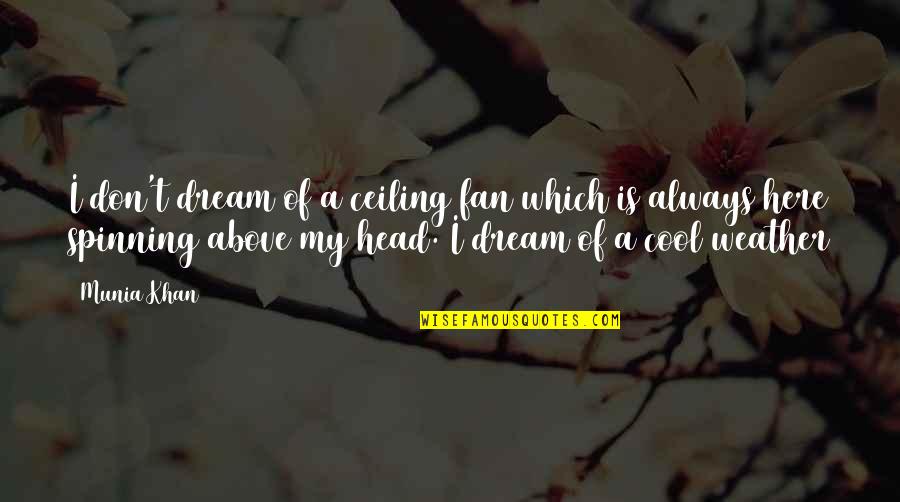 Weather Cool Quotes By Munia Khan: I don't dream of a ceiling fan which