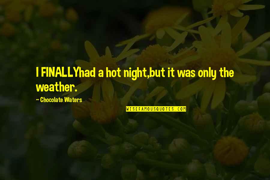 Weather Hot Quotes By Chocolate Waters: I FINALLYhad a hot night,but it was only