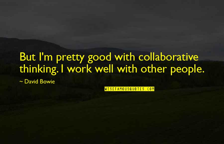 Weather Is Hot Quotes By David Bowie: But I'm pretty good with collaborative thinking. I