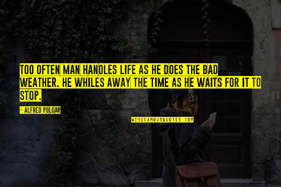 Weather Life Quotes By Alfred Polgar: Too often man handles life as he does Weather Life Quotes By Alfred Polgar: Too often man handles life as he does