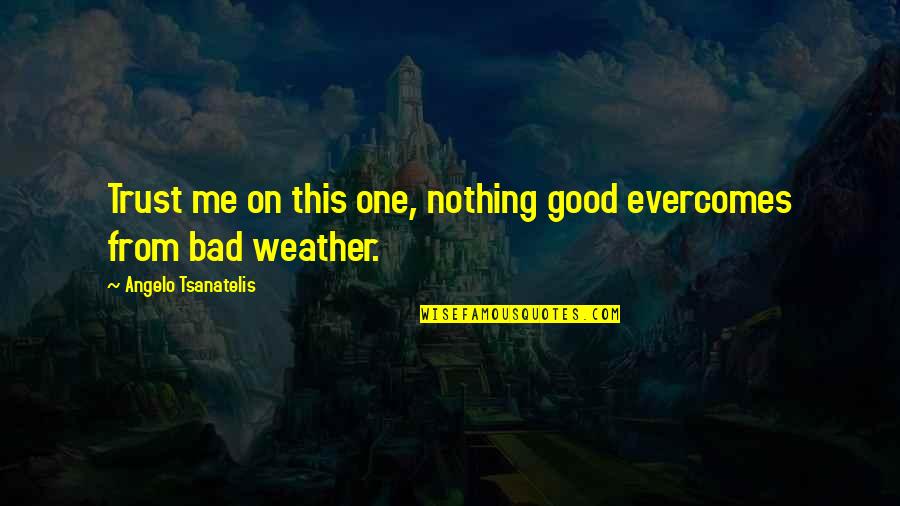 Weather Life Quotes By Angelo Tsanatelis: Trust me on this one, nothing good evercomes Weather Life Quotes By Angelo Tsanatelis: Trust me on this one, nothing good evercomes