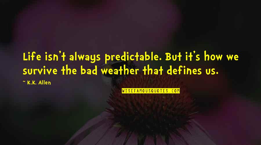 Weather Life Quotes By K.K. Allen: Life isn't always predictable. But it's how we Weather Life Quotes By K.K. Allen: Life isn't always predictable. But it's how we